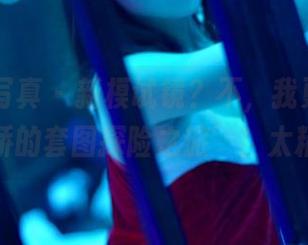 PANS写真 – 新模试镜？不，我更想称之为‘娇娇的套图探险之旅’！太精彩了！