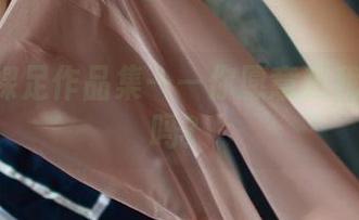 ROSI裸足作品集——你愿意和我蹭蹭脚吗？