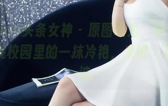 TouTiao头条女神 – 原图曝光，意外发现杨曼妮校园里的一抹冷艳，来吧，下载走一波。
