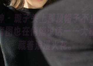 克拉女神 – 璇子头上那顶帽子不止是装饰，她的套图也在悄悄说话——大模棚拍正藏着浪漫火花。