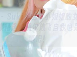 菠萝社 – Suki朱忆音小姐姐的女仆设定，作品集精选，偶尔放飞自我也是一件乐事吧！