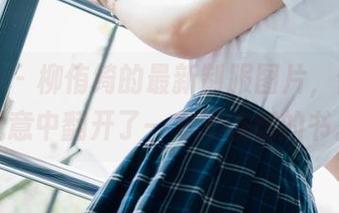 菠萝社 – 柳侑绮的最新制服图片，像是在无意中翻开了一本不该翻的书。